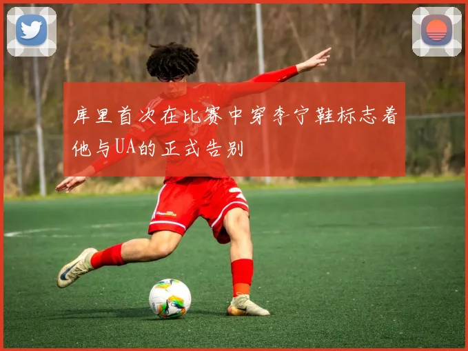 库里首次在比赛中穿李宁鞋标志着他与UA的正式告别