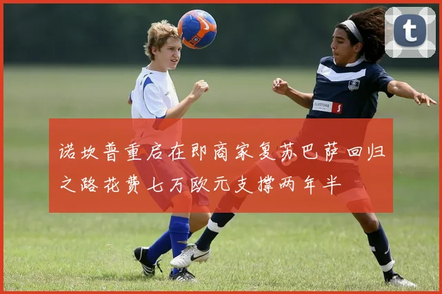 诺坎普重启在即商家复苏巴萨回归之路花费七万欧元支撑两年半