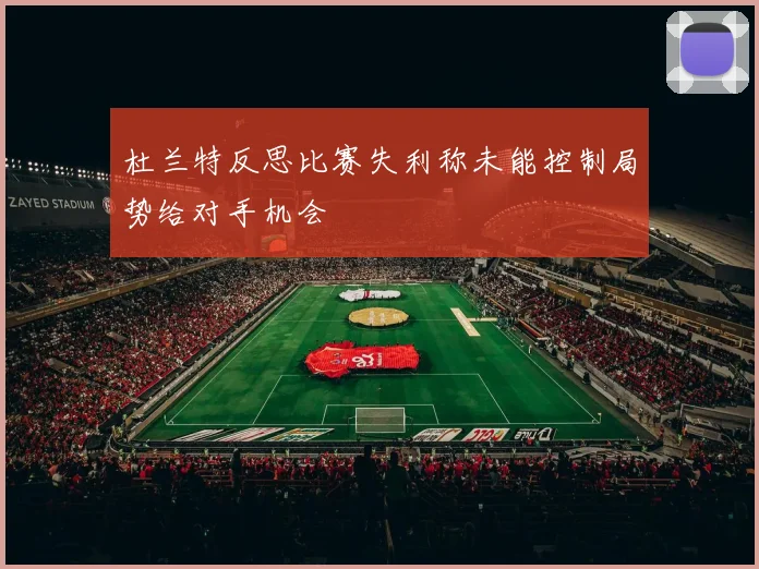 杜兰特反思比赛失利称未能控制局势给对手机会